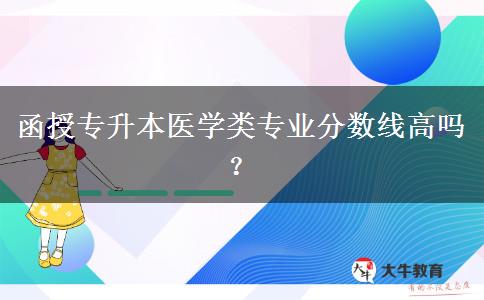 函授專升本醫(yī)學(xué)類專業(yè)分?jǐn)?shù)線高嗎？