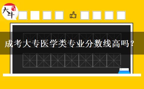 成考大專醫(yī)學(xué)類專業(yè)分?jǐn)?shù)線高嗎？