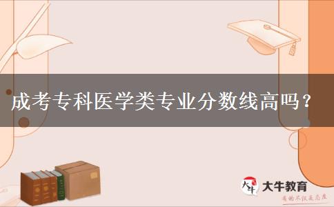 成考?？漆t(yī)學(xué)類專業(yè)分?jǐn)?shù)線高嗎？