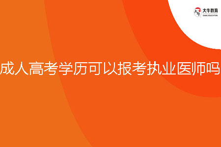 成人高考學(xué)歷可以報(bào)考執(zhí)業(yè)醫(yī)師嗎?