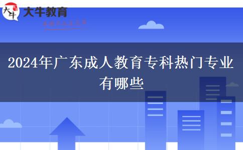 2024年廣東成人教育專(zhuān)科熱門(mén)專(zhuān)業(yè)有哪些