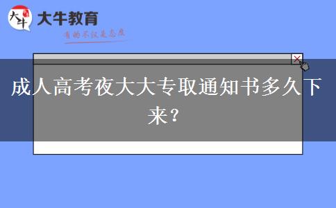 成人高考夜大大專取通知書多久下來？