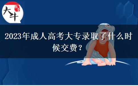 2023年成人高考大專錄取了什么時(shí)候交費(fèi)？