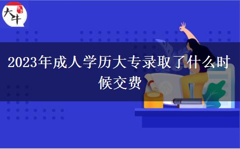 2023年成人學歷大專錄取了什么時候交費