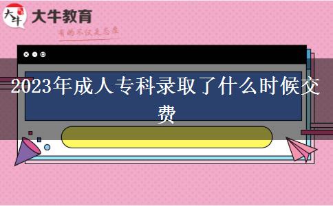2023年成人專科錄取了什么時(shí)候交費(fèi)