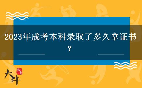 2023年成考本科錄取了多久拿證書？