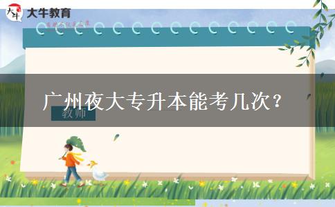 廣州夜大專(zhuān)升本能考幾次？