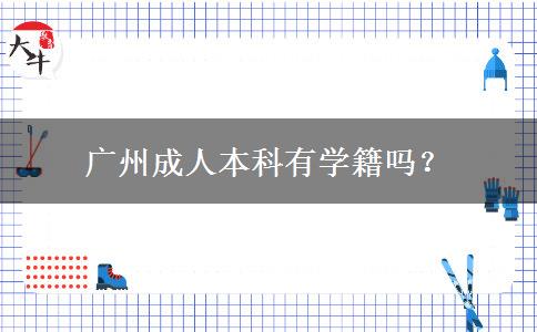 廣州成人本科有學(xué)籍嗎？