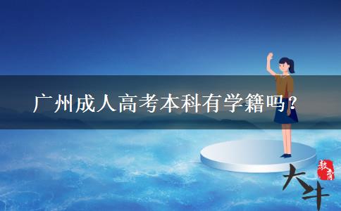 廣州成人高考本科有學(xué)籍嗎？