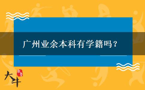 廣州業(yè)余本科有學籍嗎？