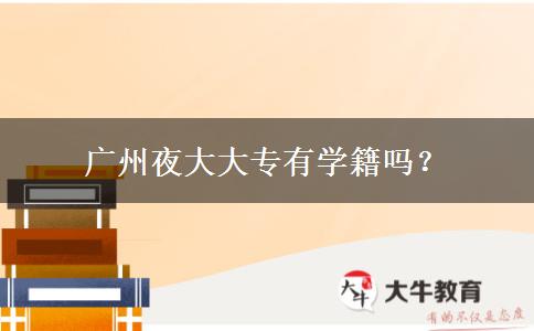 廣州夜大大專(zhuān)有學(xué)籍嗎？