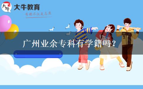 廣州業(yè)余?？朴袑W(xué)籍嗎？