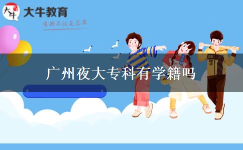 廣州夜大專(zhuān)科有學(xué)籍嗎