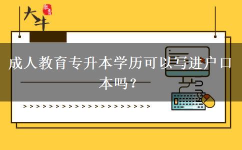 成人教育專升本學(xué)歷可以寫進(jìn)戶口本嗎？