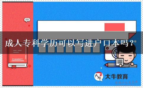 成人?？茖W(xué)歷可以寫進(jìn)戶口本嗎？