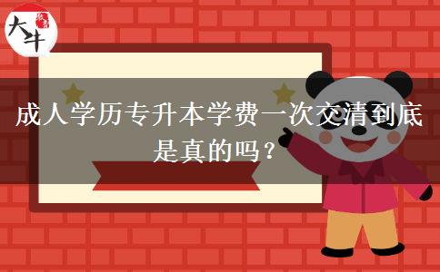 成人學歷專升本學費一次交清到底是真的嗎？