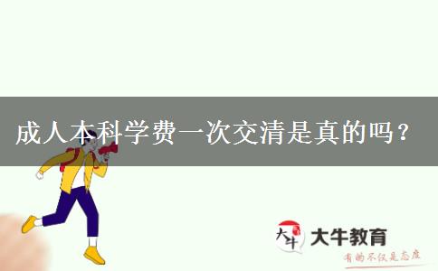 成人本科學(xué)費(fèi)一次交清是真的嗎？