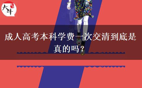 成人高考本科學(xué)費(fèi)一次交清到底是真的嗎？