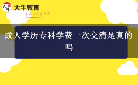 成人學(xué)歷?？茖W(xué)費(fèi)一次交清是真的嗎