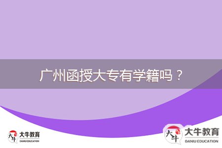 廣州函授大專有學(xué)籍嗎？