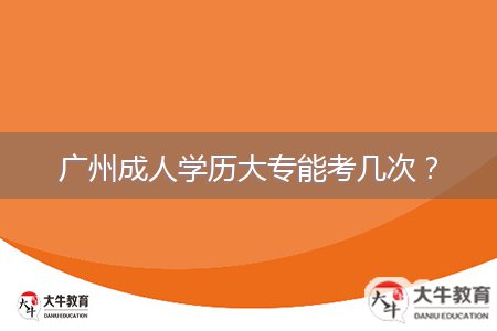 廣州成人學(xué)歷大專能考幾次？
