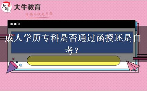 成人學(xué)歷專(zhuān)科是否通過(guò)函授還是自考？
