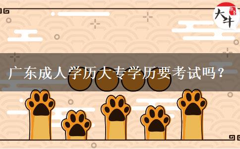 廣東成人學(xué)歷大專(zhuān)學(xué)歷要考試嗎？