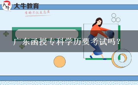 廣東函授?？茖W(xué)歷要考試嗎？
