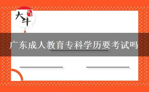 廣東成人教育?？茖W歷要考試嗎