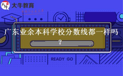 廣東業(yè)余本科學校分數(shù)線都一樣嗎？