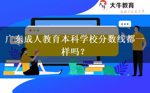 廣東成人教育本科學(xué)校分?jǐn)?shù)線都一樣嗎？