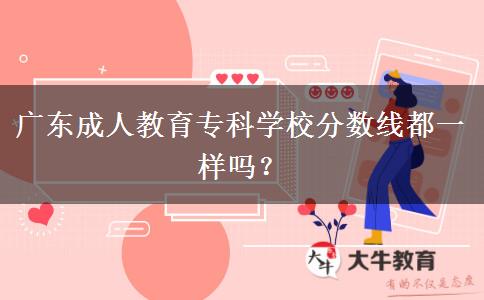 廣東成人教育?？茖W校分數(shù)線都一樣嗎？