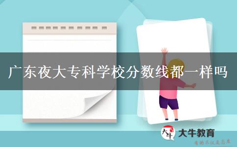 廣東夜大?？茖W(xué)校分?jǐn)?shù)線都一樣嗎