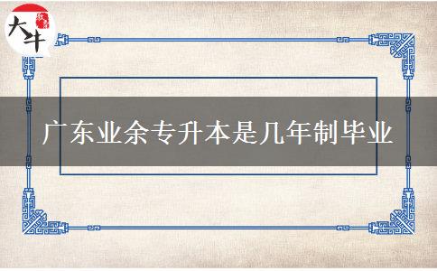 廣東業(yè)余專(zhuān)升本是幾年制畢業(yè)