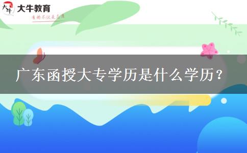 廣東函授大專學(xué)歷是什么學(xué)歷？