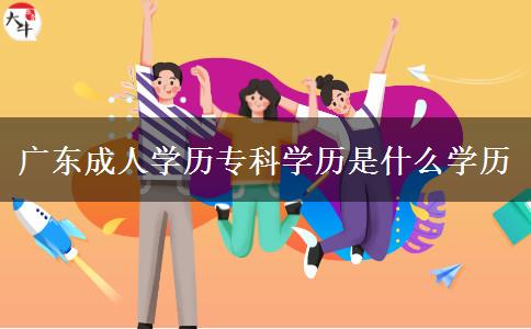 廣東成人學歷專科學歷是什么學歷