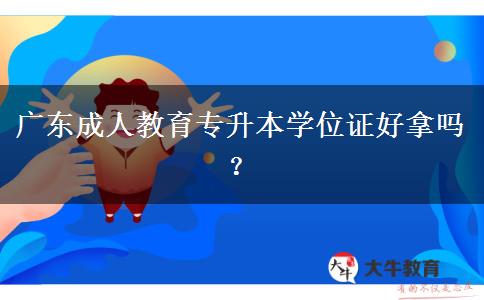 廣東成人教育專升本學(xué)位證好拿嗎？