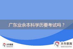 廣東業(yè)余本科學歷要考試嗎？