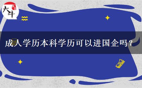 成人學(xué)歷本科學(xué)歷可以進(jìn)國企嗎？