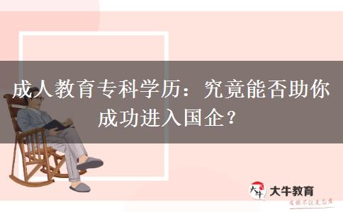 成人教育?？茖W(xué)歷：究竟能否助你成功進(jìn)入國企？