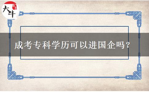 成考?？茖W(xué)歷可以進(jìn)國企嗎？