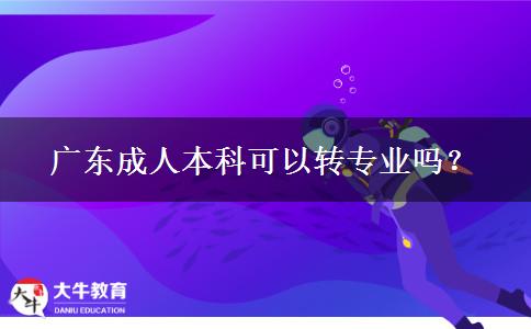 廣東成人本科可以轉(zhuǎn)專業(yè)嗎？
