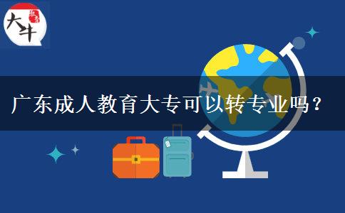 廣東成人教育大?？梢赞D專業(yè)嗎？
