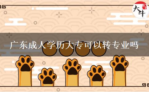 廣東成人學(xué)歷大?？梢赞D(zhuǎn)專業(yè)嗎
