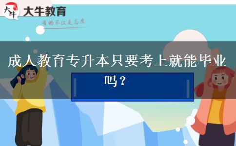 成人教育專升本只要考上就能畢業(yè)嗎？