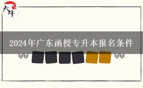 廣東函授專升本報(bào)名條件2024年