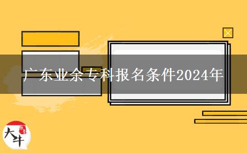 廣東業(yè)余?？茍竺麠l件2024年