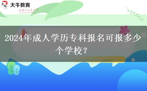 2024年成人學(xué)歷專科報名可報多少個學(xué)校？
