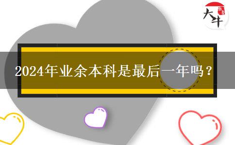 2024年業(yè)余本科是最后一年嗎？