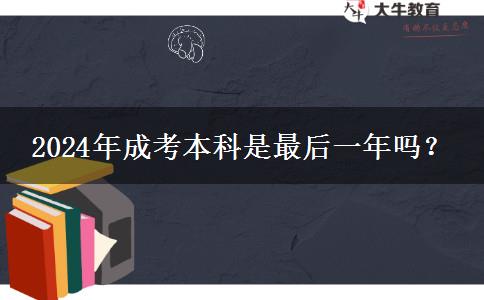 2024年成考本科是最后一年嗎？